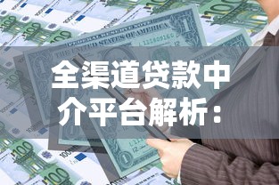 全渠道贷款中介平台解析：如何选择靠谱的借贷服务机构？