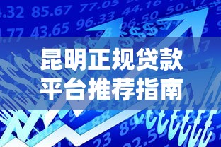 昆明正规贷款平台推荐指南：安全借贷必看攻略
