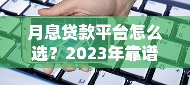 月息贷款平台怎么选？2023年靠谱借贷渠道推荐指南