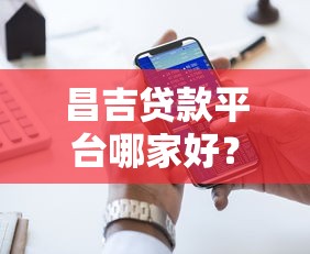 昌吉贷款平台哪家好？5大正规渠道详细对比