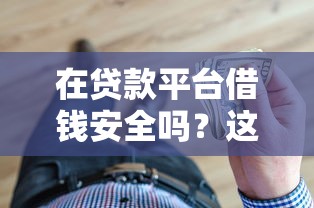 在贷款平台借钱安全吗？这些风险与注意事项必看