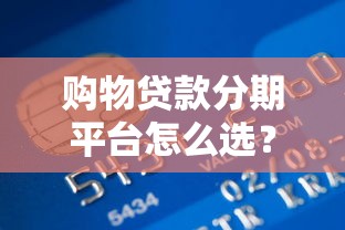 购物贷款分期平台怎么选？8个技巧避开消费陷阱