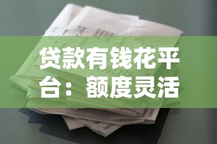 贷款有钱花平台：额度灵活、审批快，解决你的资金难题