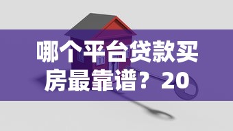 哪个平台贷款买房最靠谱？2023年真实渠道解析