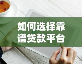 如何选择靠谱贷款平台？这10个避坑技巧必须知道