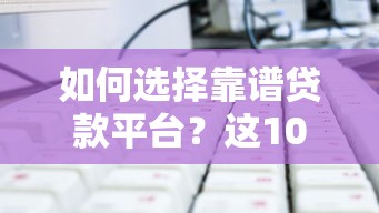 如何选择靠谱贷款平台？这10个避坑技巧必须知道