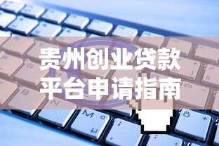 贵州创业贷款平台申请指南：条件、流程与常见问题