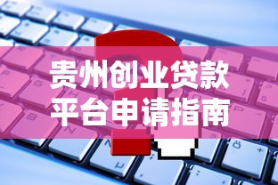 贵州创业贷款平台申请指南：条件、流程与常见问题