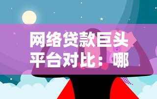 网络贷款巨头平台对比：哪家正规靠谱？如何避坑选择