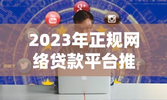 2023年正规网络贷款平台推荐：哪些平台安全靠谱？
