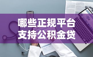 哪些正规平台支持公积金贷款？这10个渠道最靠谱