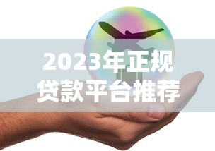 2023年正规贷款平台推荐：低利率、高额度、安全可靠的选择