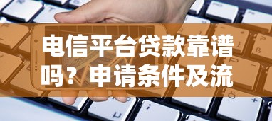 电信平台贷款靠谱吗？申请条件及流程解析
