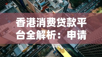香港消费贷款平台全解析：申请条件、利率对比及避坑指南
