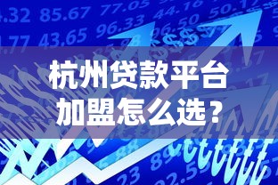 杭州贷款平台加盟怎么选？这5个核心要点必须看