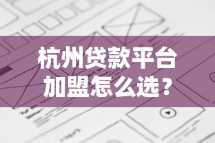 杭州贷款平台加盟怎么选？这5个核心要点必须看
