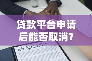 贷款平台申请后能否取消？详细解答流程与注意事项