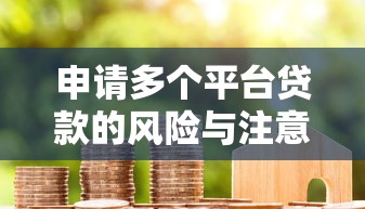 申请多个平台贷款的风险与注意事项：如何避免征信受损和债务危机？