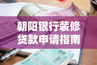 朝阳银行装修贷款申请指南：额度、利率、流程全解析