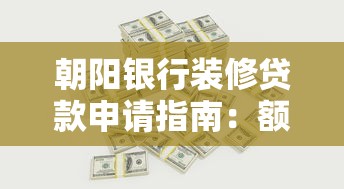 朝阳银行装修贷款申请指南：额度、利率、流程全解析