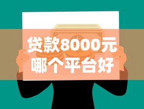 贷款8000元哪个平台好？5个正规低息渠道推荐