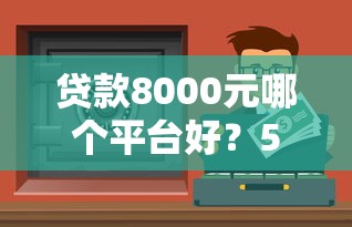 贷款8000元哪个平台好？5个正规低息渠道推荐