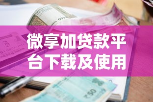 微享加贷款平台下载及使用全攻略：安全借款指南