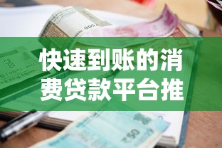 快速到账的消费贷款平台推荐：低利率、灵活分期全解析