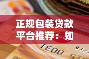 正规包装贷款平台推荐：如何避开风险选择安全渠道？