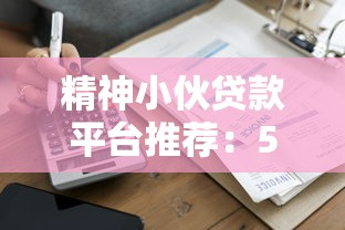 精神小伙贷款平台推荐：5分钟搞懂年轻人小额借款攻略