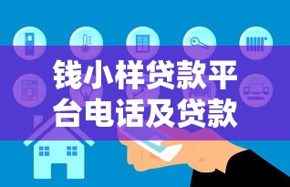 钱小样贷款平台电话及贷款服务全解析：如何安全高效申请贷款