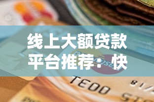 线上大额贷款平台推荐：快速到账的正规渠道选择指南