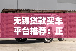 无锡贷款买车平台推荐：正规渠道与避坑指南