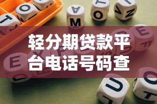 轻分期贷款平台电话号码查询指南及正规渠道汇总