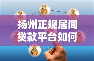扬州正规居间贷款平台如何选？贷款中介服务全解析