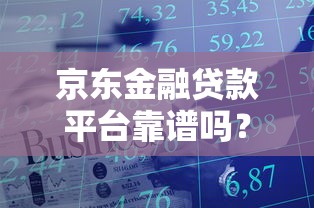 京东金融贷款平台靠谱吗？申请条件、产品优势全解析