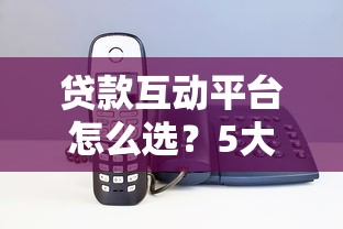 贷款互动平台怎么选？5大核心优势+避坑指南