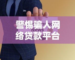 警惕骗人网络贷款平台：5招教你识别风险，避免钱财损失