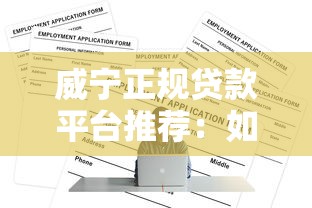 威宁正规贷款平台推荐：如何安全快速申请低息贷款