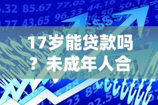 17岁能贷款吗？未成年人合法借贷平台及风险解析