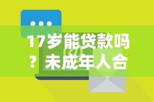 17岁能贷款吗？未成年人合法借贷平台及风险解析