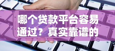哪个贷款平台容易通过？真实靠谱的借款渠道推荐