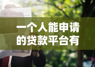 一个人能申请的贷款平台有哪些？十大正规渠道推荐