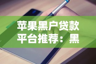 苹果黑户贷款平台推荐：黑户如何申请贷款及避坑指南