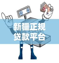 新疆正规贷款平台推荐：安全可靠的借贷渠道指南