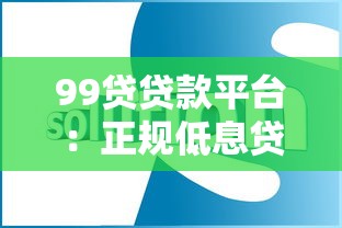 99贷贷款平台：正规低息贷款解决方案