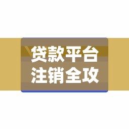 贷款平台注销全攻略：手把手教你彻底关闭账户