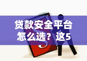 贷款安全平台怎么选？这5个标准帮你避坑