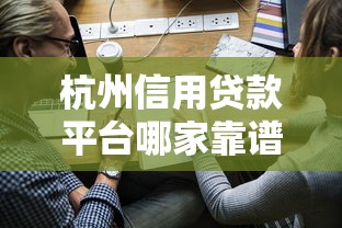 杭州信用贷款平台哪家靠谱？2023正规渠道申请攻略及注意事项