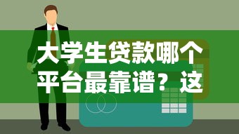大学生贷款哪个平台最靠谱？这10个正规平台申请流程全解析